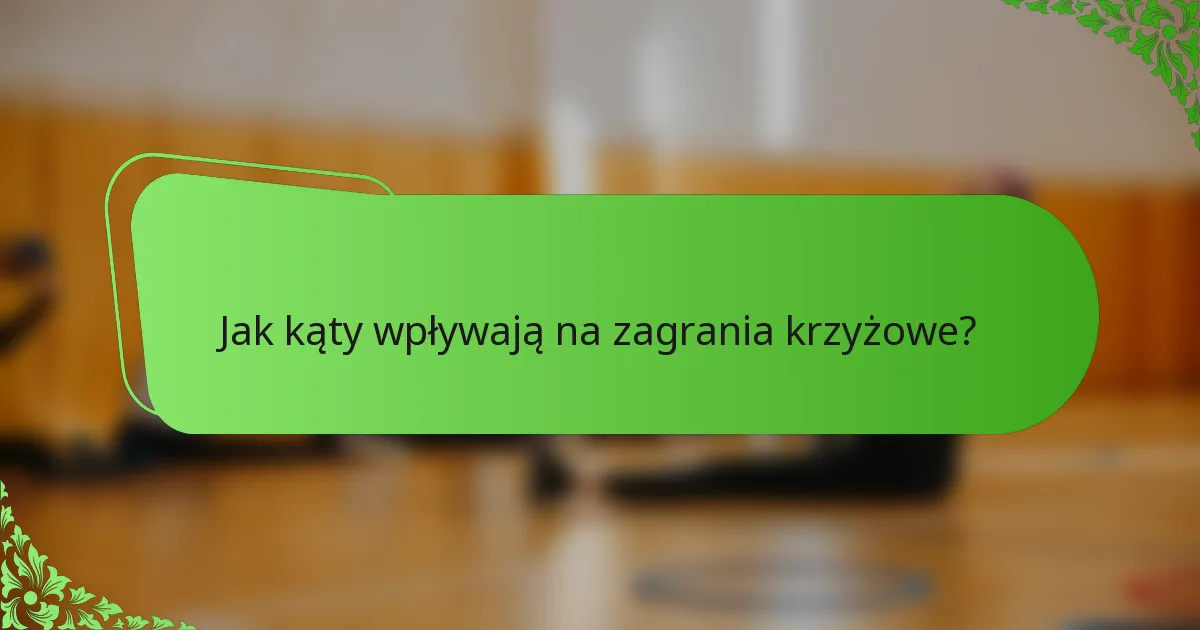 Jak kąty wpływają na zagrania krzyżowe?