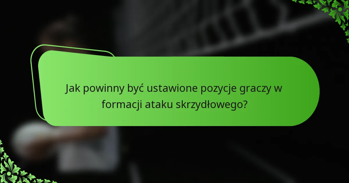 Jak powinny być ustawione pozycje graczy w formacji ataku skrzydłowego?