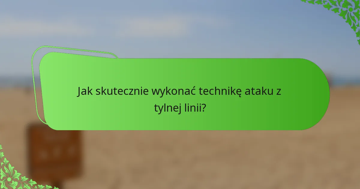 Jak skutecznie wykonać technikę ataku z tylnej linii?