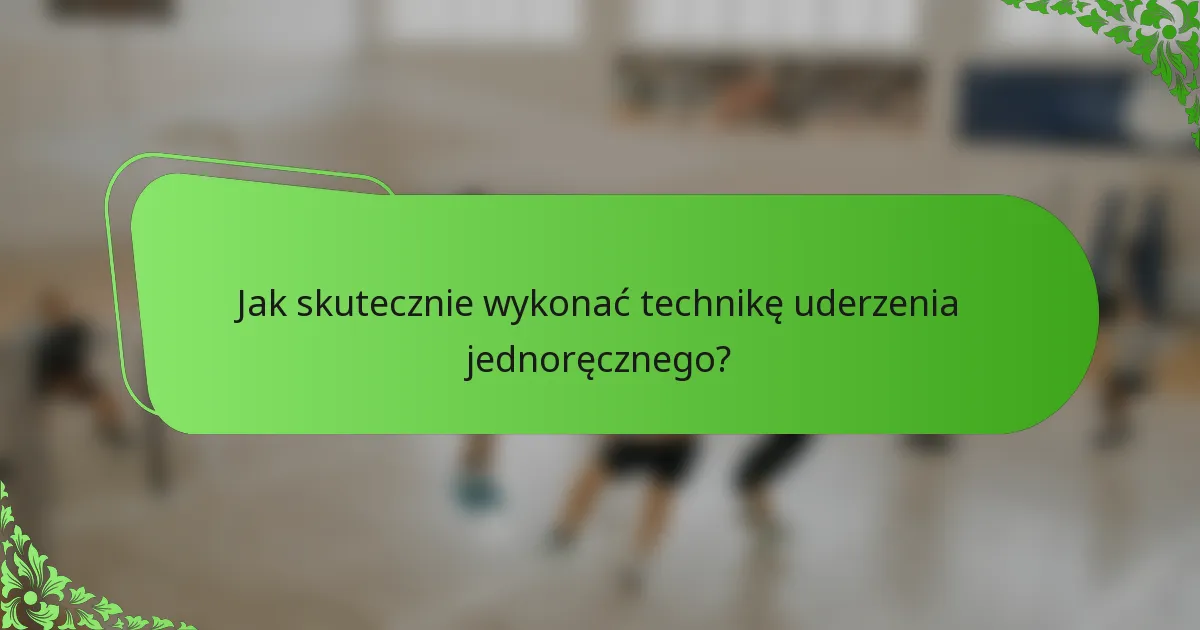 Jak skutecznie wykonać technikę uderzenia jednoręcznego?