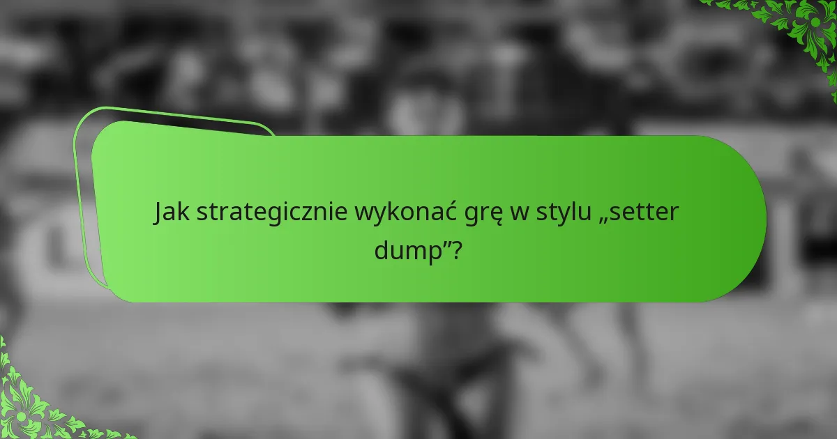 Jak strategicznie wykonać grę w stylu „setter dump”?