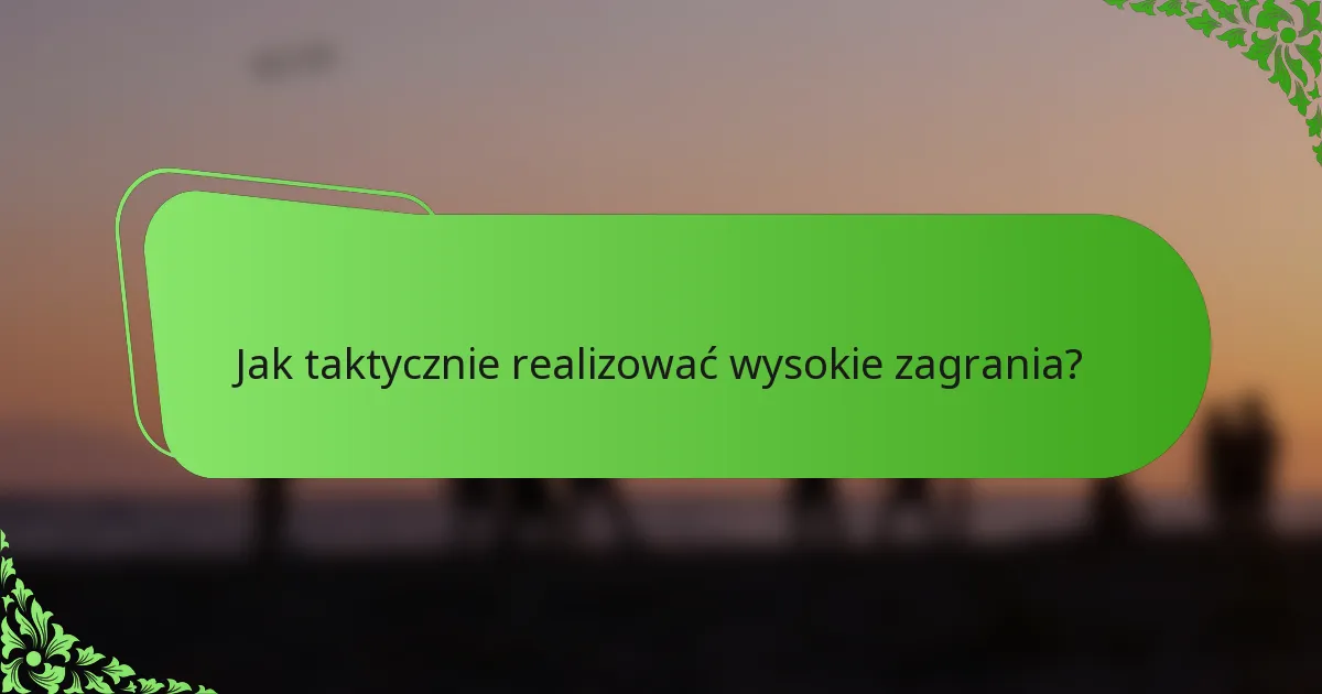 Jak taktycznie realizować wysokie zagrania?