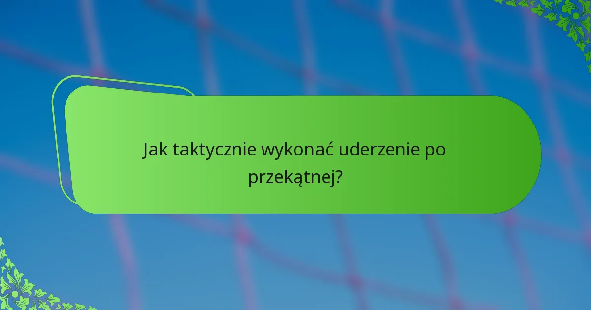 Jak taktycznie wykonać uderzenie po przekątnej?