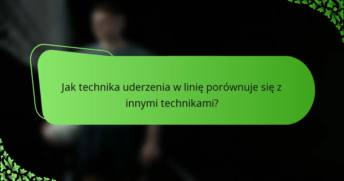 Jak technika uderzenia w linię porównuje się z innymi technikami?