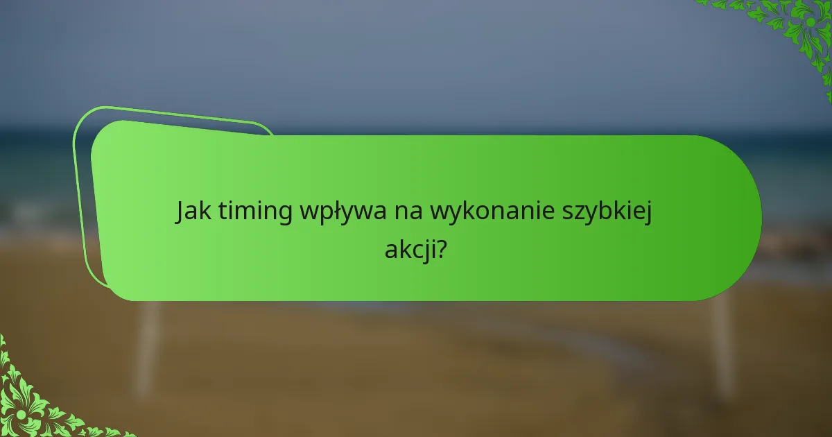 Jak timing wpływa na wykonanie szybkiej akcji?