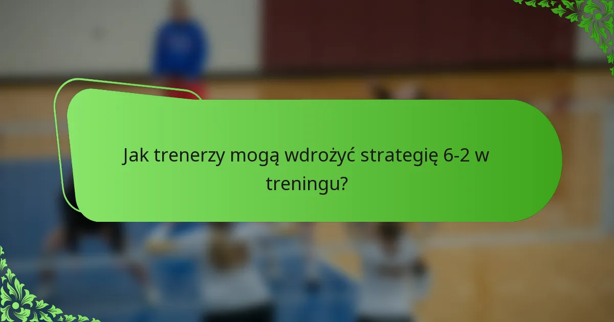 Jak trenerzy mogą wdrożyć strategię 6-2 w treningu?