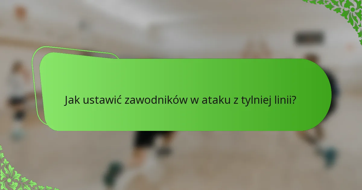 Jak ustawić zawodników w ataku z tylniej linii?