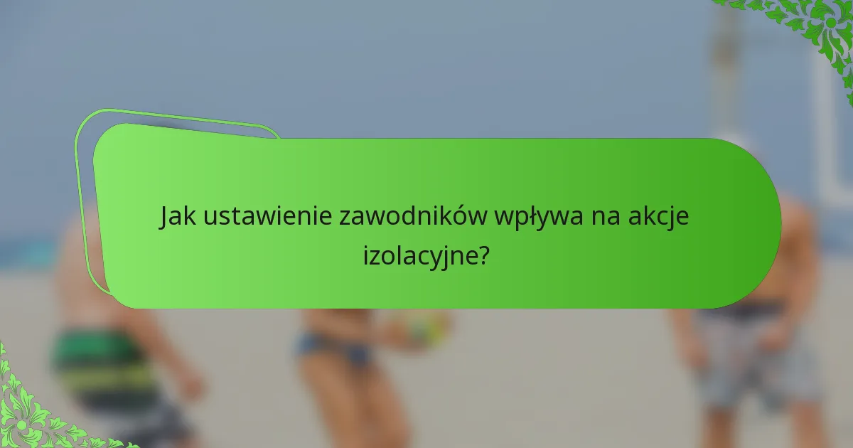 Jak ustawienie zawodników wpływa na akcje izolacyjne?
