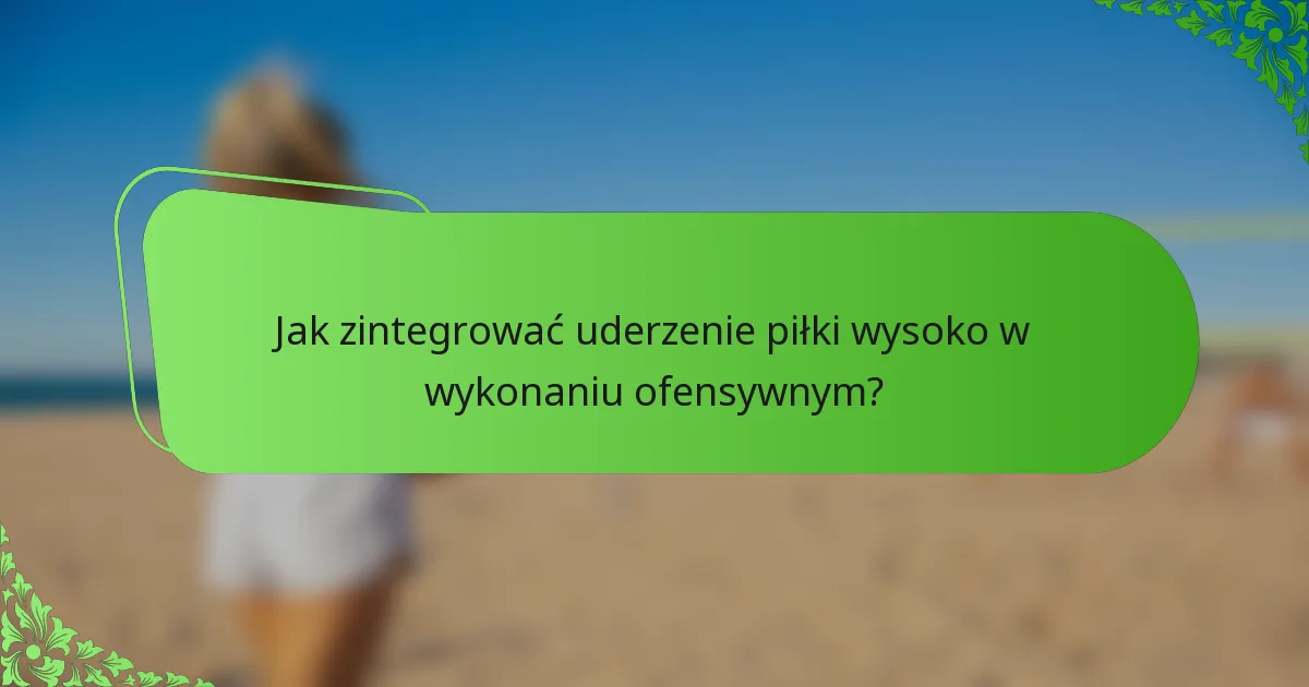 Jak zintegrować uderzenie piłki wysoko w wykonaniu ofensywnym?