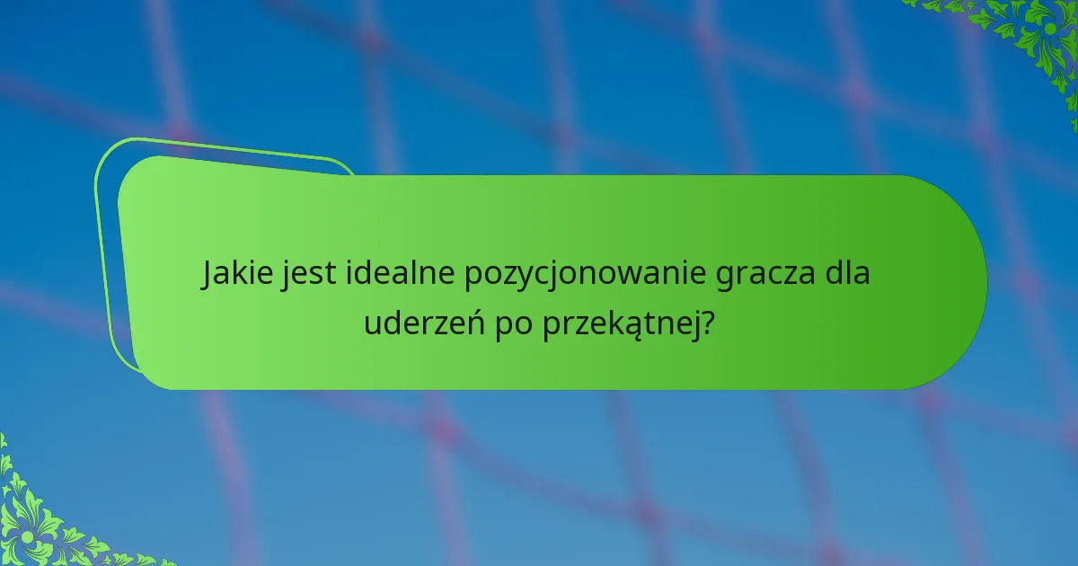 Jakie jest idealne pozycjonowanie gracza dla uderzeń po przekątnej?