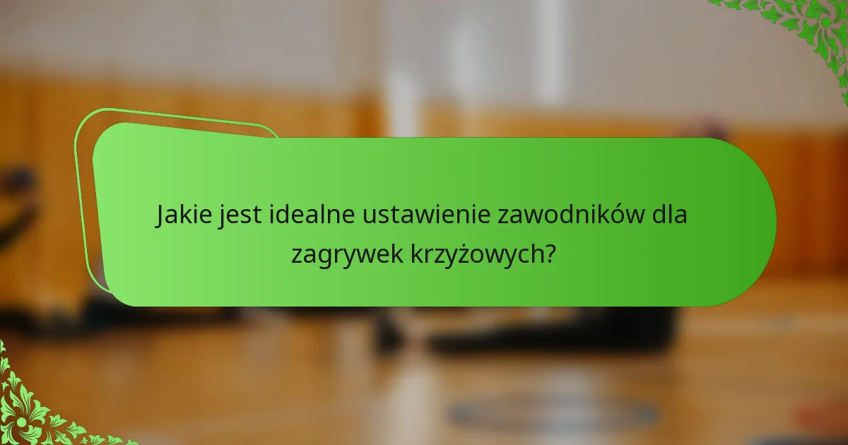 Jakie jest idealne ustawienie zawodników dla zagrywek krzyżowych?