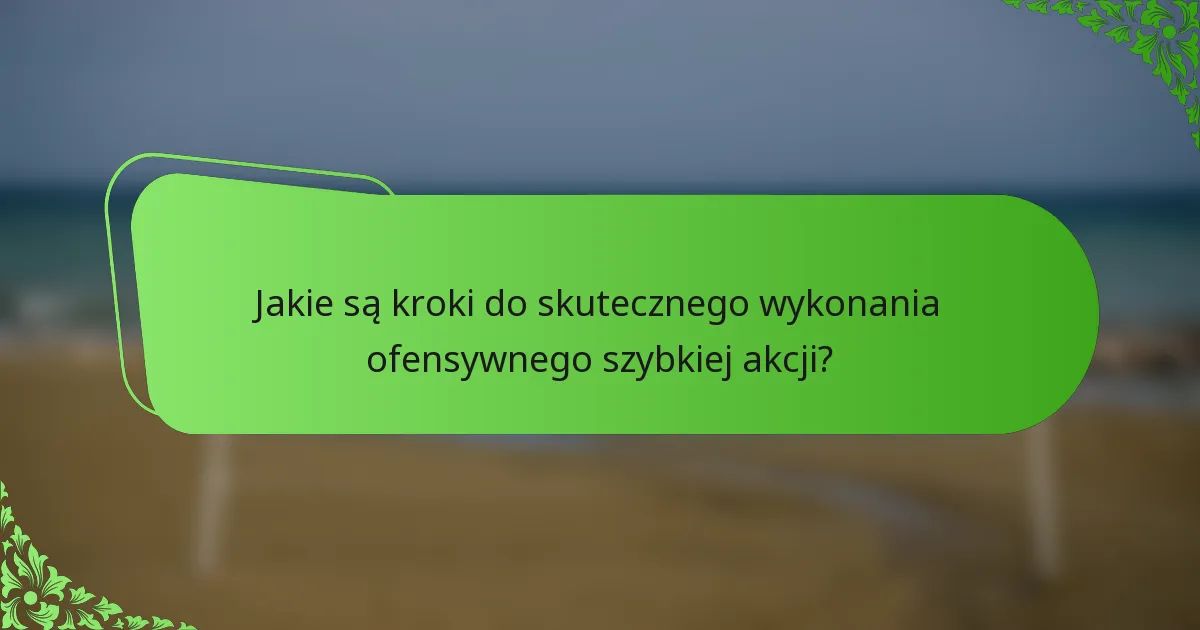 Jakie są kroki do skutecznego wykonania ofensywnego szybkiej akcji?