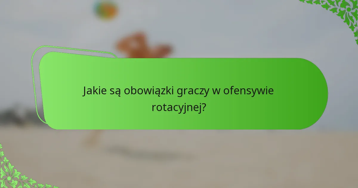 Jakie są obowiązki graczy w ofensywie rotacyjnej?