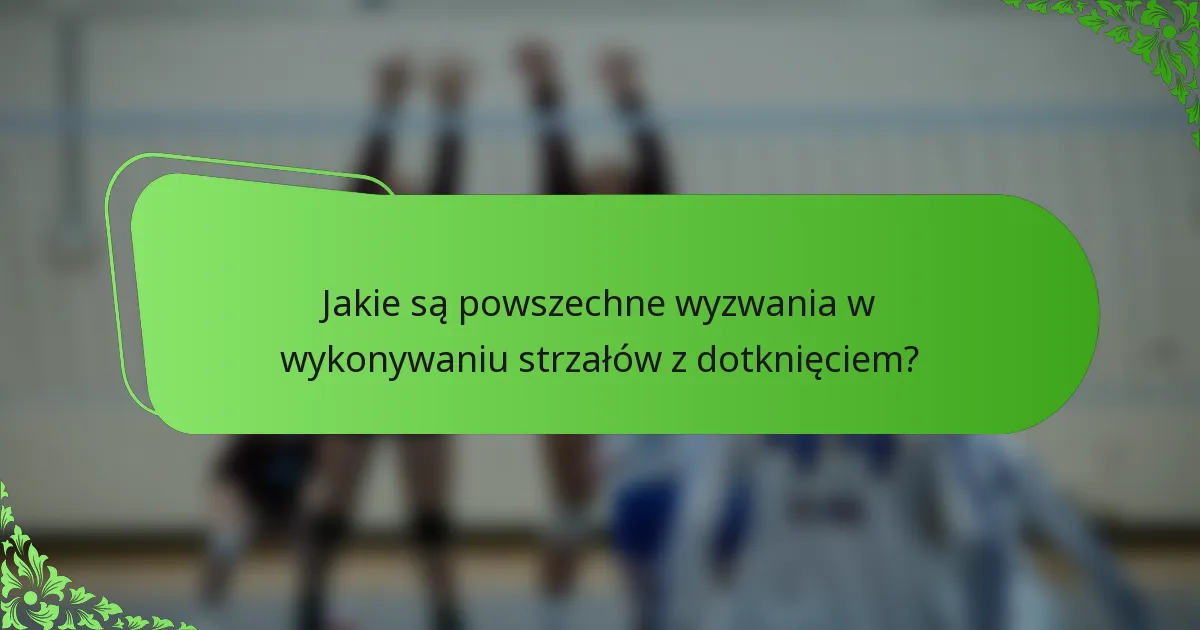 Jakie są powszechne wyzwania w wykonywaniu strzałów z dotknięciem?