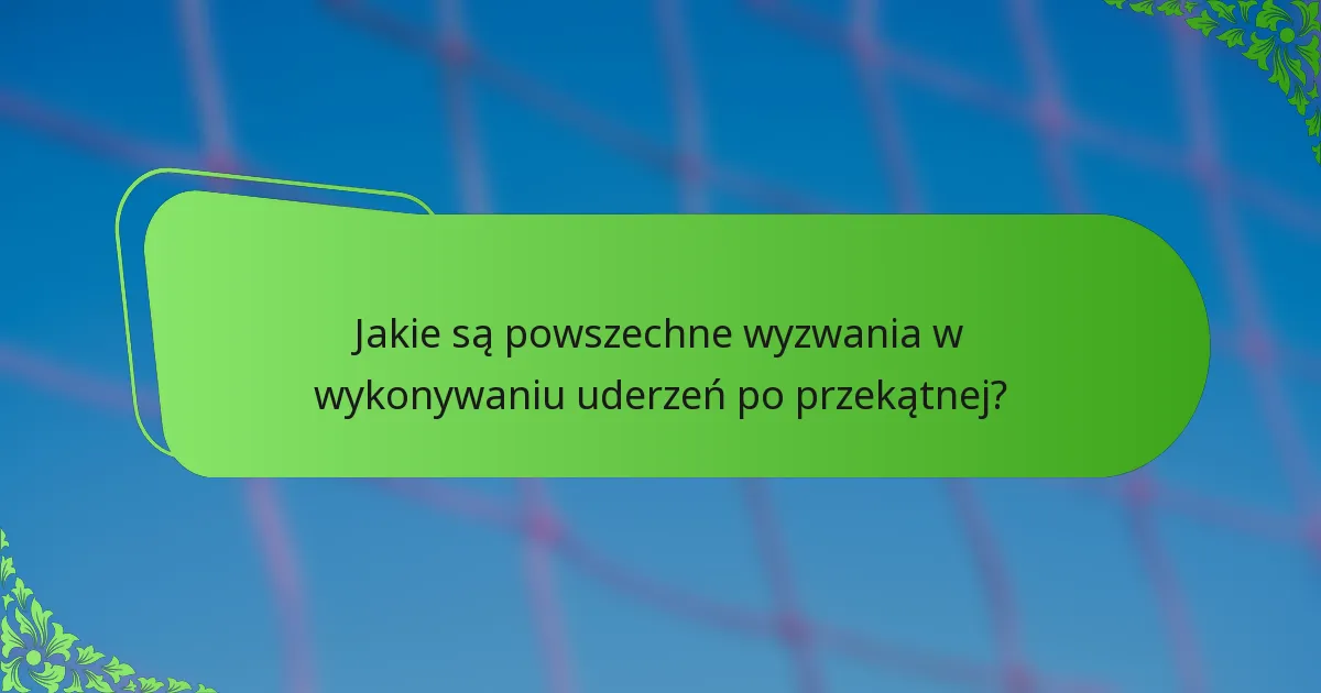 Jakie są powszechne wyzwania w wykonywaniu uderzeń po przekątnej?