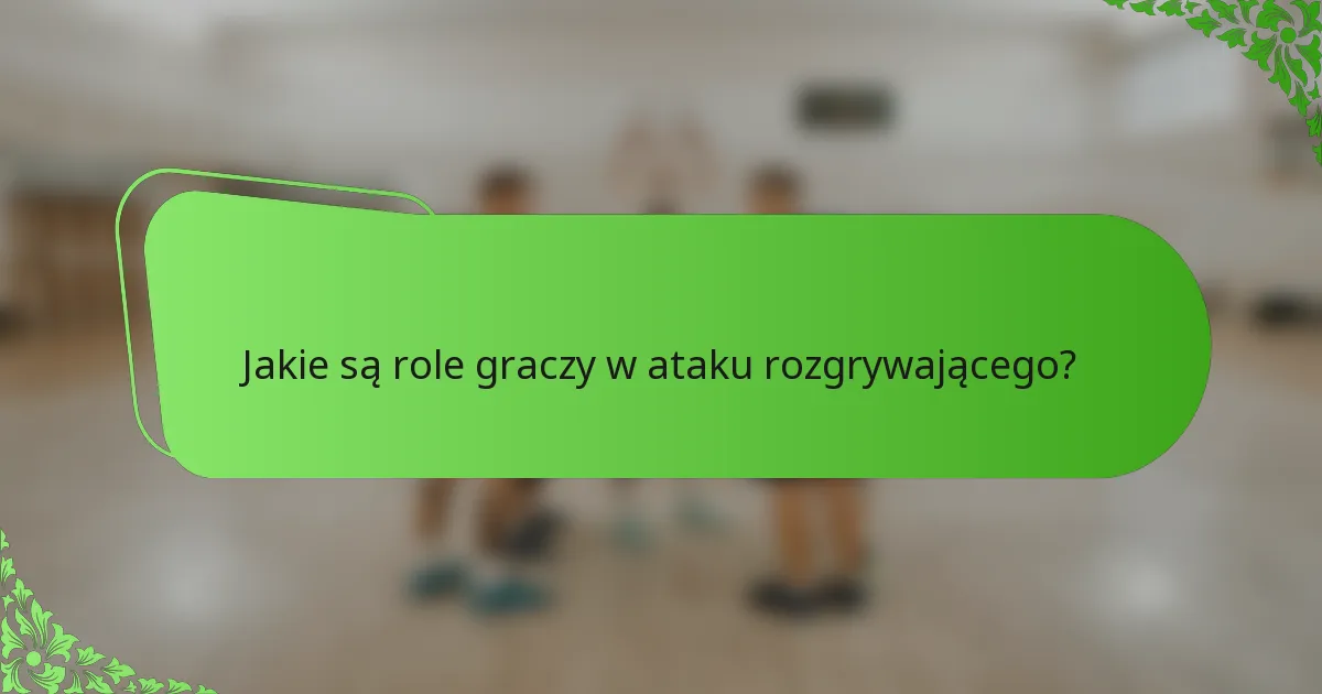 Jakie są role graczy w ataku rozgrywającego?