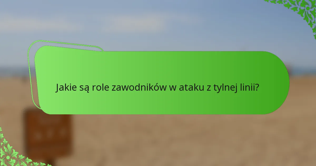 Jakie są role zawodników w ataku z tylnej linii?