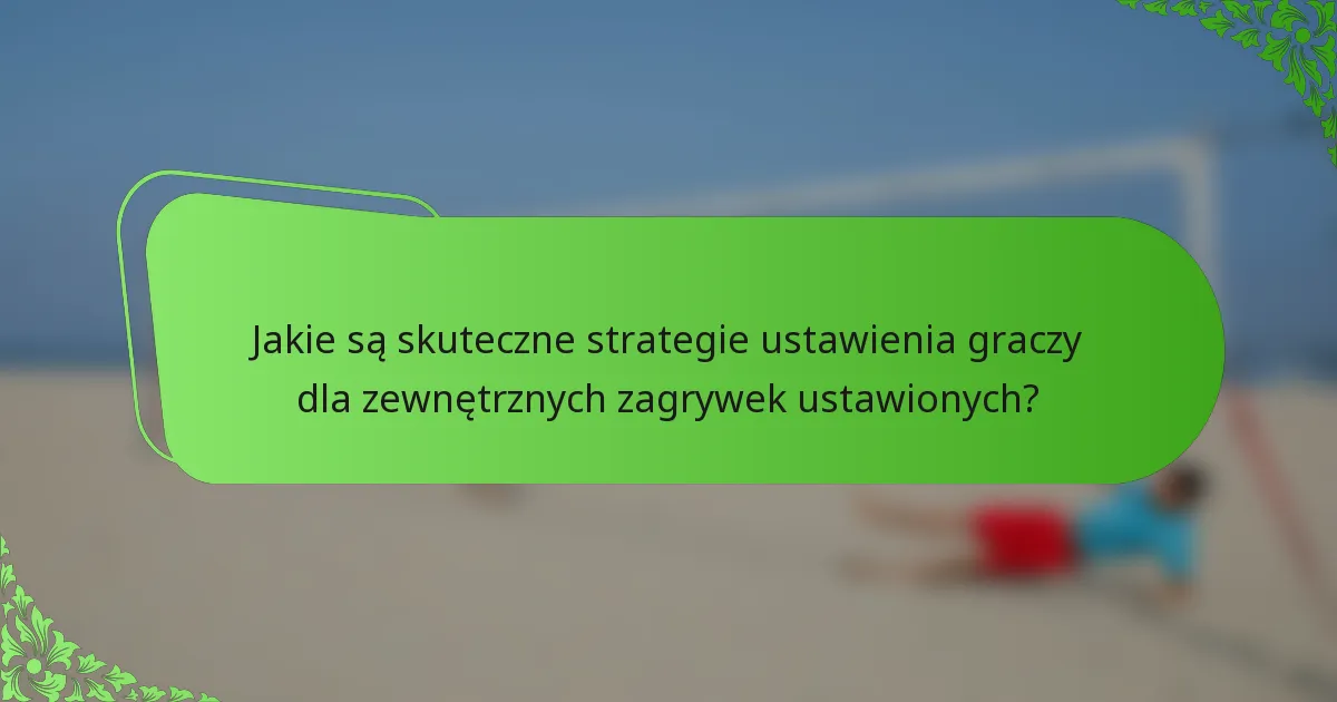 Jakie są skuteczne strategie ustawienia graczy dla zewnętrznych zagrywek ustawionych?