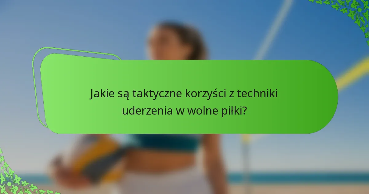 Jakie są taktyczne korzyści z techniki uderzenia w wolne piłki?