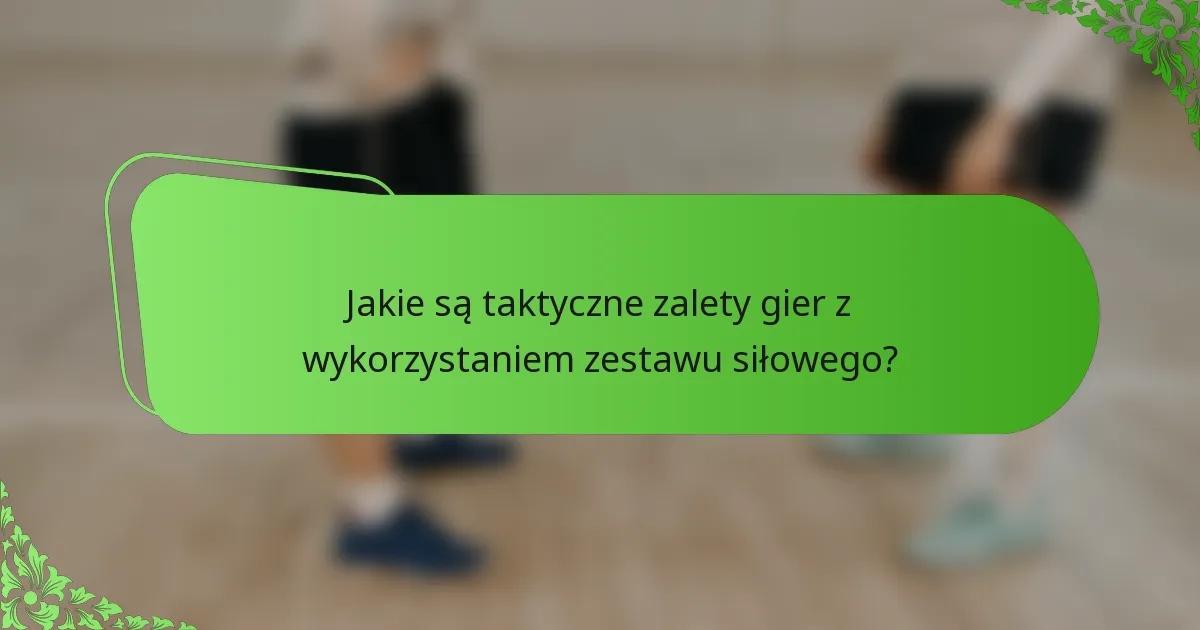 Jakie są taktyczne zalety gier z wykorzystaniem zestawu siłowego?
