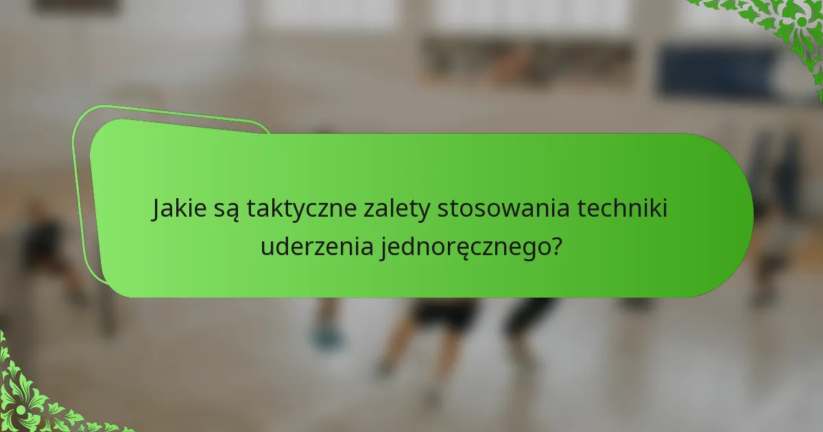 Jakie są taktyczne zalety stosowania techniki uderzenia jednoręcznego?