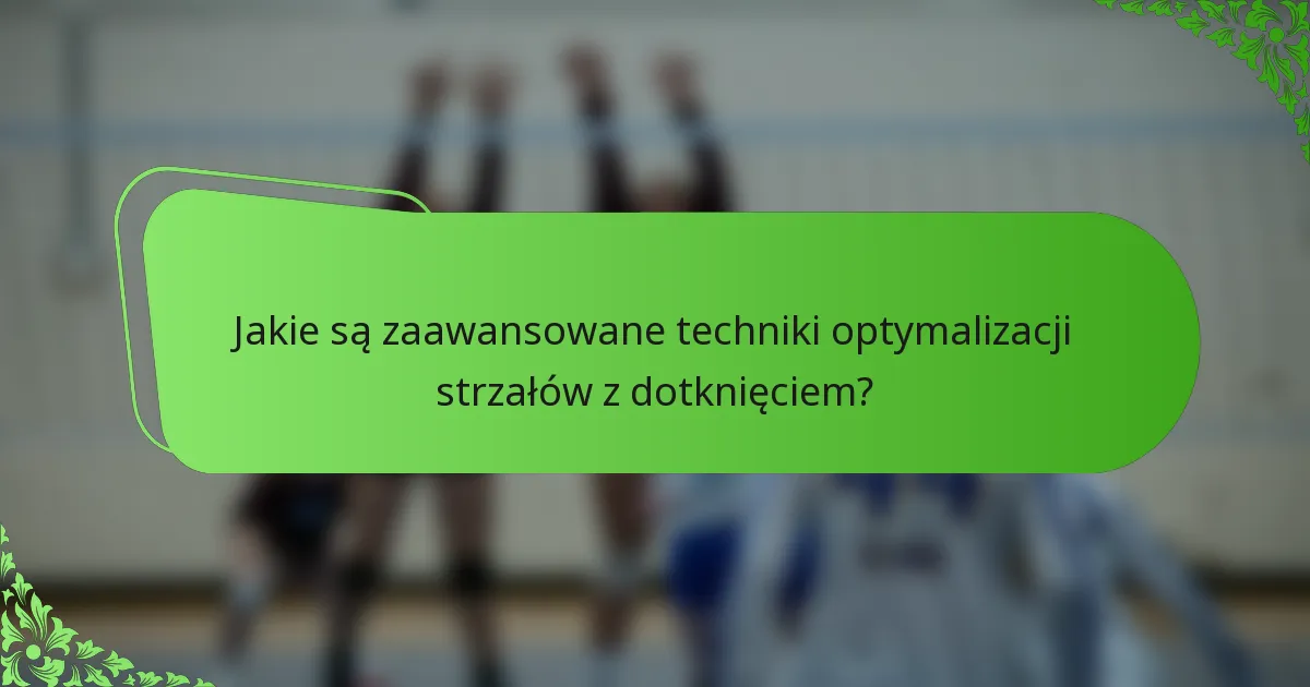 Jakie są zaawansowane techniki optymalizacji strzałów z dotknięciem?