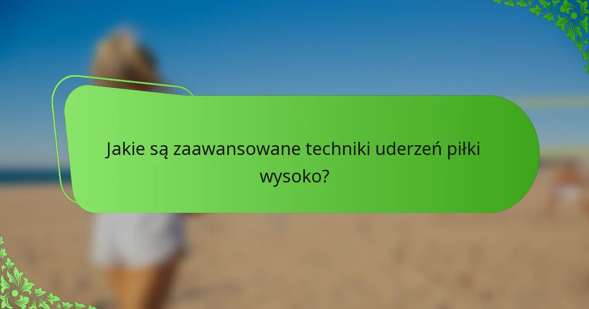 Jakie są zaawansowane techniki uderzeń piłki wysoko?