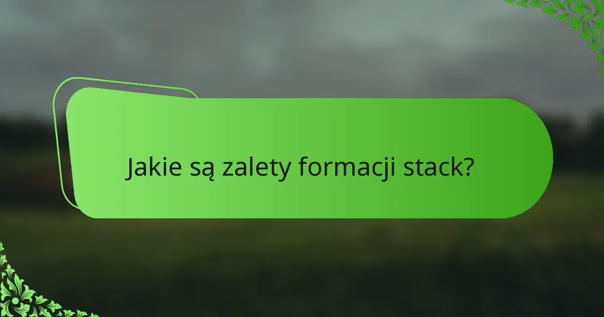 Jakie są zalety formacji stack?