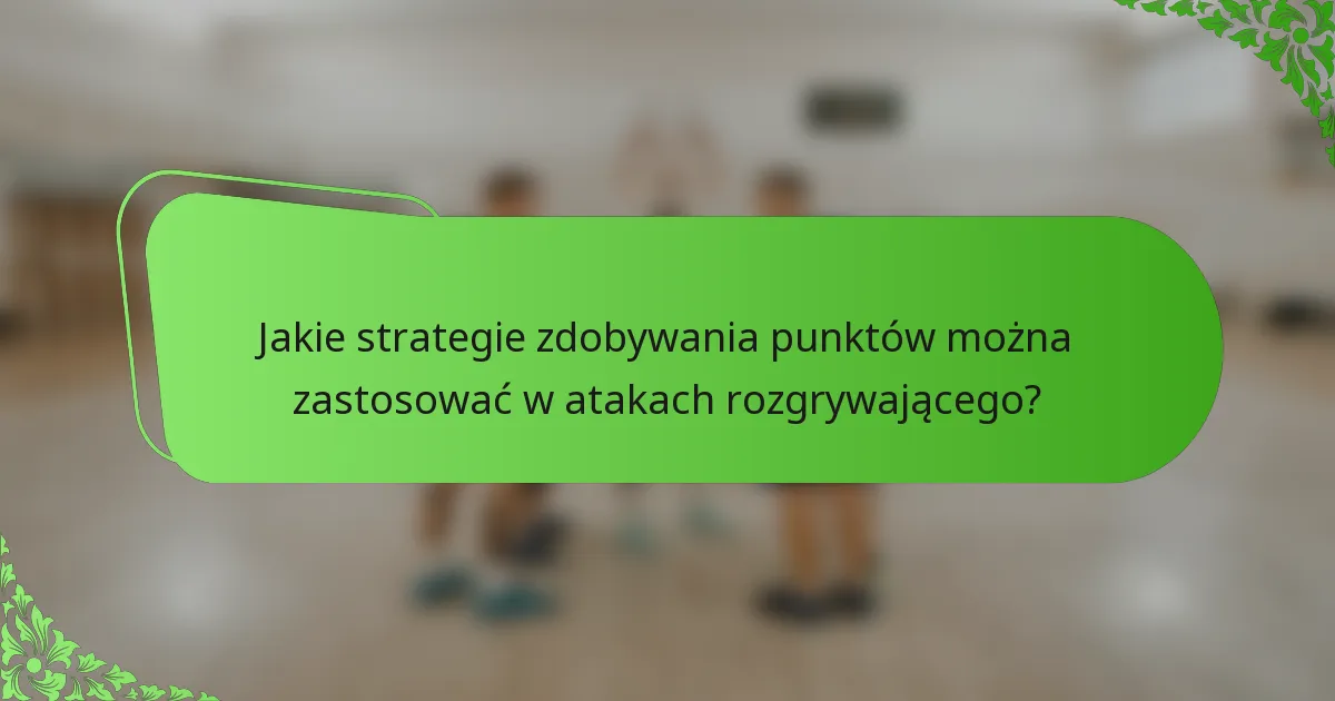 Jakie strategie zdobywania punktów można zastosować w atakach rozgrywającego?