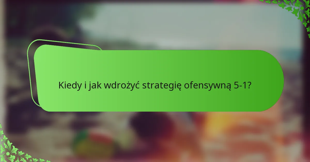 Kiedy i jak wdrożyć strategię ofensywną 5-1?