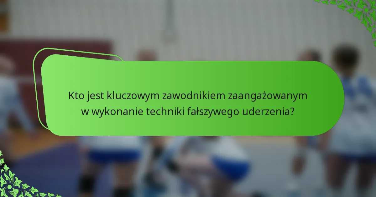 Kto jest kluczowym zawodnikiem zaangażowanym w wykonanie techniki fałszywego uderzenia?